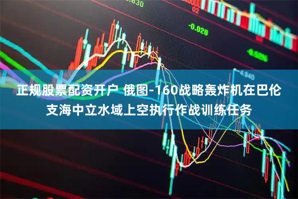 正规股票配资开户 俄图-160战略轰炸机在巴伦支海中立水域上空执行作战训练任务
