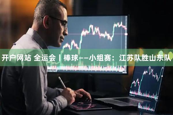 开户网站 全运会丨棒球——小组赛：江苏队胜山东队