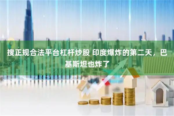 搜正规合法平台杠杆炒股 印度爆炸的第二天，巴基斯坦也炸了