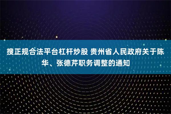 搜正规合法平台杠杆炒股 贵州省人民政府关于陈华、张德芹职务调整的通知