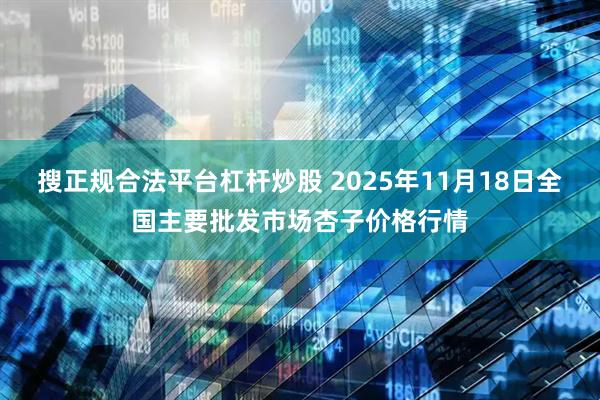 搜正规合法平台杠杆炒股 2025年11月18日全国主要批发市场杏子价格行情