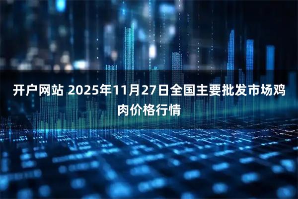 开户网站 2025年11月27日全国主要批发市场鸡肉价格行情