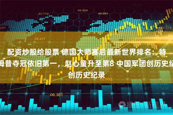 配资炒股给股票 德国大师赛后最新世界排名：特鲁姆普夺冠依旧第一，赵心童升至第8 中国军团创历史纪录