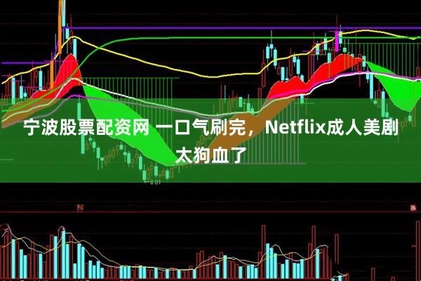 宁波股票配资网 一口气刷完，Netflix成人美剧太狗血了