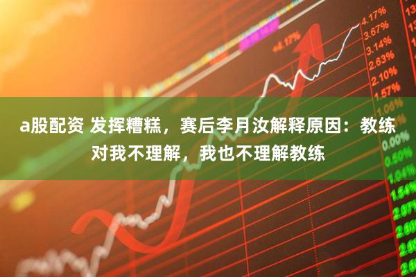 a股配资 发挥糟糕，赛后李月汝解释原因：教练对我不理解，我也不理解教练