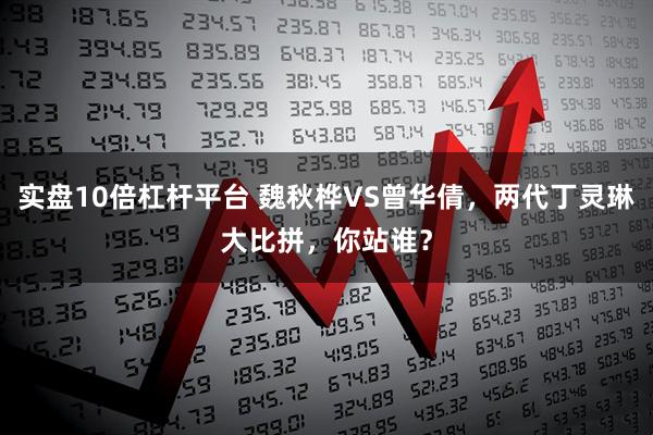 实盘10倍杠杆平台 魏秋桦VS曾华倩，两代丁灵琳大比拼，你站谁？