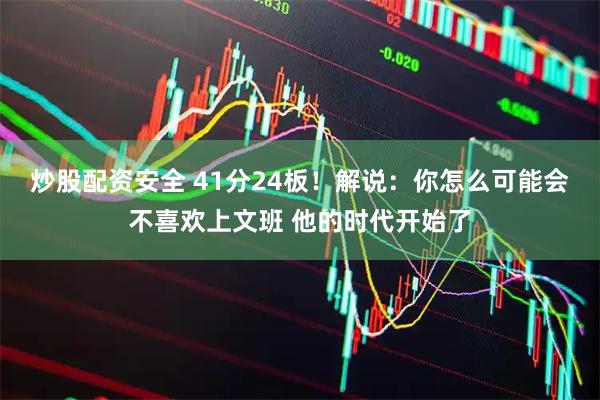炒股配资安全 41分24板！解说：你怎么可能会不喜欢上文班 他的时代开始了