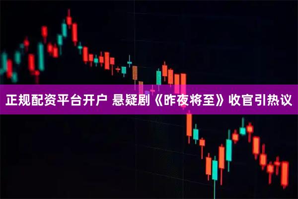 正规配资平台开户 悬疑剧《昨夜将至》收官引热议
