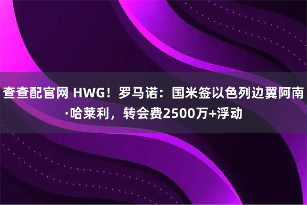 查查配官网 HWG！罗马诺：国米签以色列边翼阿南·哈莱利，转会费2500万+浮动